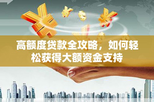 舒兰高额度贷款全攻略，如何轻松获得大额资金支持