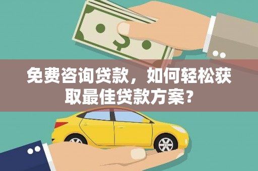 舒兰免费咨询贷款，如何轻松获取最佳贷款方案？